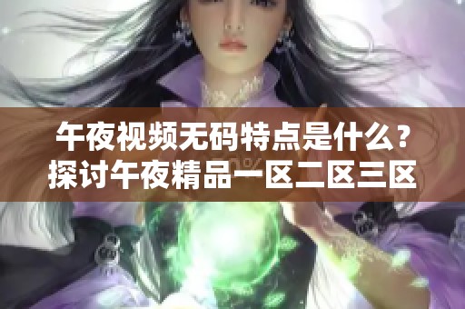 午夜视频**特点是什么？探讨午夜精品一区二区三区的独特魅力与精彩内容。