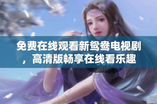 免费在线观看新鸳鸯电视剧，高清版畅享在线看乐趣