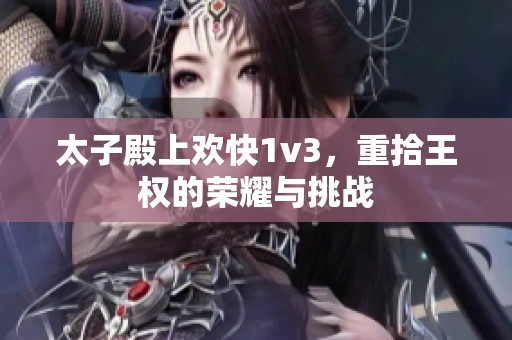 太子殿上欢快1v3，重拾王权的荣耀与挑战