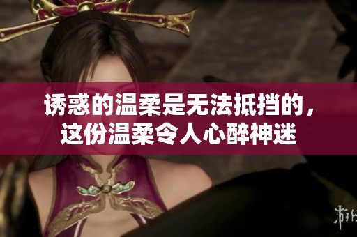 诱惑的温柔是无法抵挡的，这份温柔令人心醉神迷