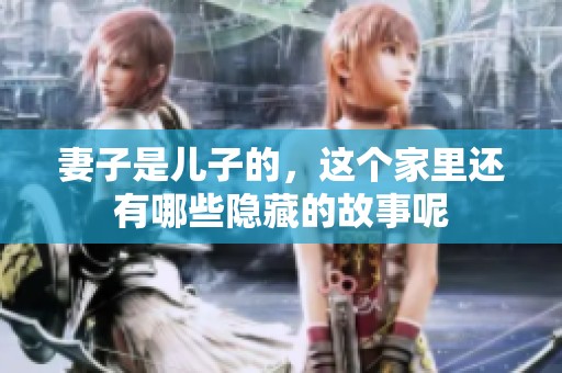 妻子是儿子的，这个家里还有哪些隐藏的故事呢