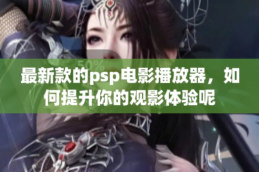 最新款的psp电影播放器，如何提升你的观影体验呢