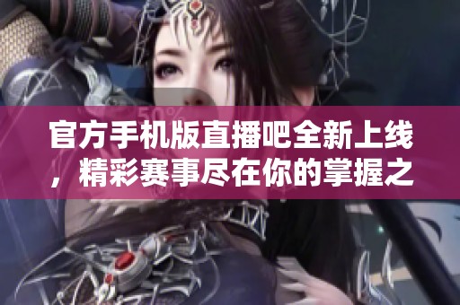 官方手机版直播吧全新上线，精彩赛事尽在你的掌握之中