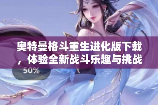 奥特曼格斗重生进化版下载，体验全新战斗乐趣与挑战