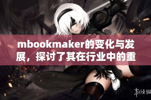 mbookmaker的变化与发展，探讨了其在行业中的重要作用