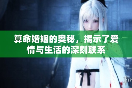 算命婚姻的奥秘，揭示了爱情与生活的深刻联系