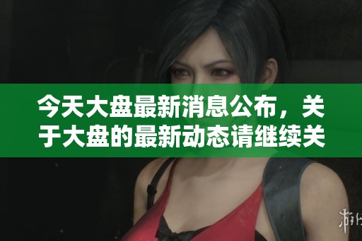 今天大盘最新消息公布，关于大盘的最新动态请继续关注。