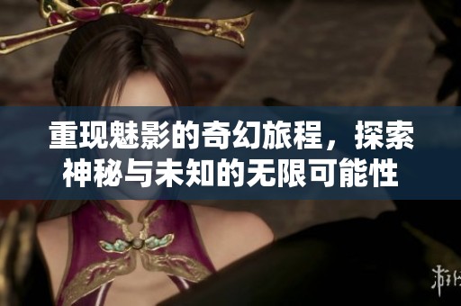 重现魅影的奇幻旅程，探索神秘与未知的无限可能性