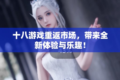 十八游戏重返市场，带来全新体验与乐趣！