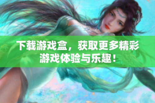 下载游戏盒，获取更多精彩游戏体验与乐趣！