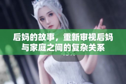 后妈的故事，重新审视后妈与家庭之间的复杂关系