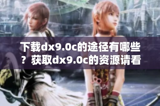 下载dx9.0c的途径有哪些？获取dx9.0c的资源请看这里！