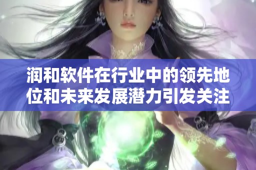 润和软件在行业中的领先地位和未来发展潜力引发关注