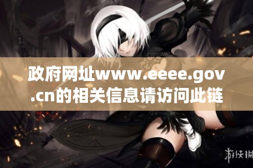 政府网址www.eeee.gov.cn的相关信息请访问此链接获取更多内容。