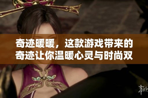 奇迹暖暖，这款游戏带来的奇迹让你温暖心灵与时尚双丰收