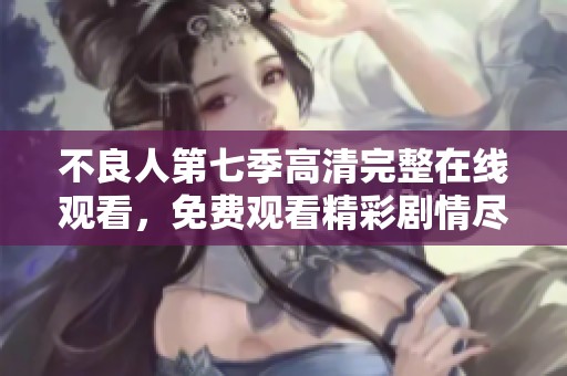 不良人第七季高清完整在线观看，免费观看精彩剧情尽在眼前