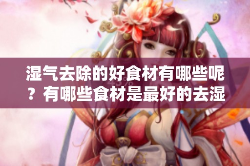 湿气去除的好食材有哪些呢？有哪些食材是最好的去湿气选择？