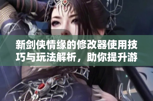 新剑侠情缘的修改器使用技巧与玩法解析，助你提升游戏体验