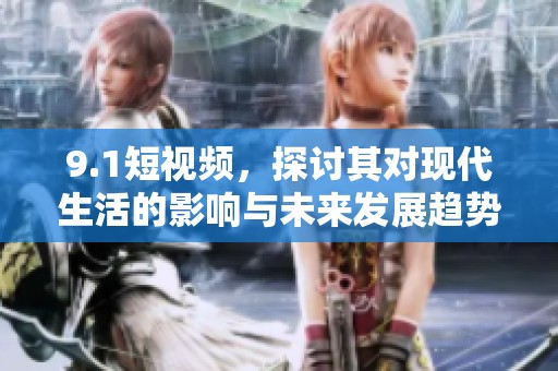 9.1短视频，探讨其对现代生活的影响与未来发展趋势