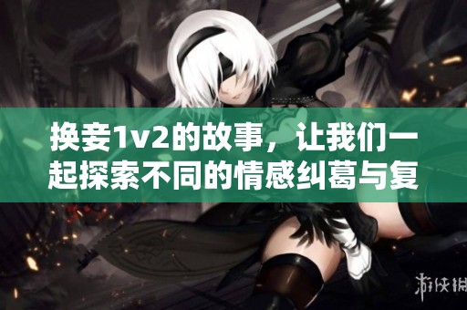 换妾1v2的故事，让我们一起探索不同的情感纠葛与复杂关系