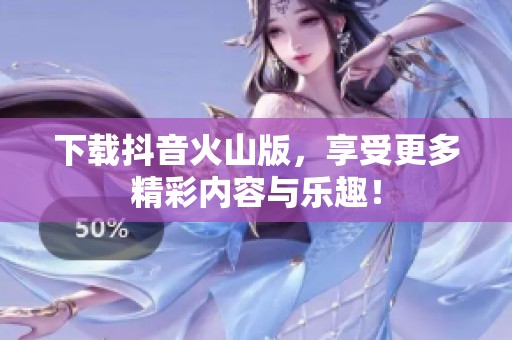 下载抖音火山版，享受更多精彩内容与乐趣！