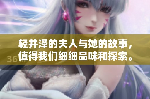 轻井泽的夫人与她的故事，值得我们细细品味和探索。