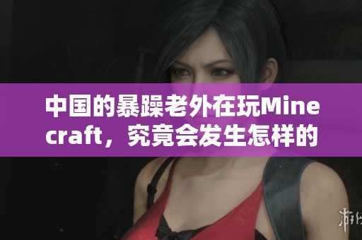 中国的暴躁老外在玩Minecraft，究竟会发生怎样的精彩故事呢