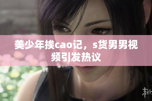美少年挨cao记，s货男男视频引发热议
