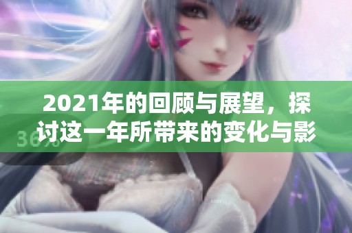 2021年的回顾与展望，探讨这一年所带来的变化与影响