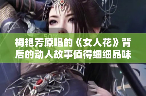 梅艳芳原唱的《女人花》背后的动人故事值得细细品味