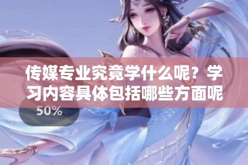 传媒专业究竟学什么呢？学习内容具体包括哪些方面呢？