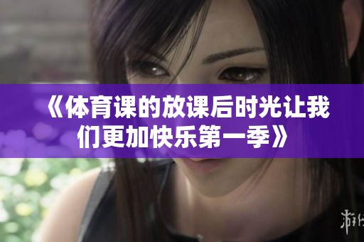 《**课的放课后时光让我们更加快乐第一季》