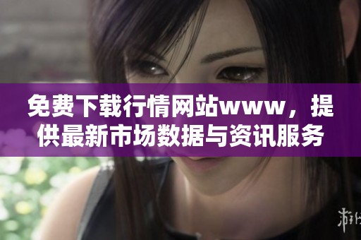 免费下载行情网站www，提供最新市场数据与资讯服务。