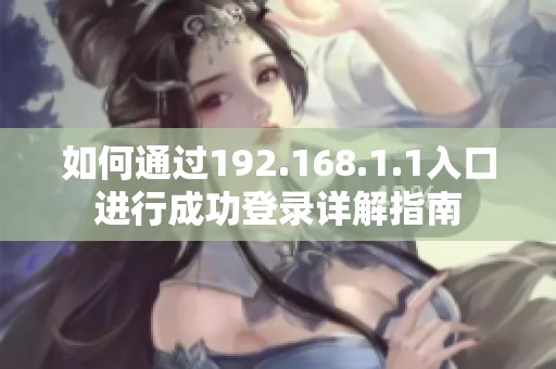 如何通过192.168.1.1入口进行成功登录详解指南