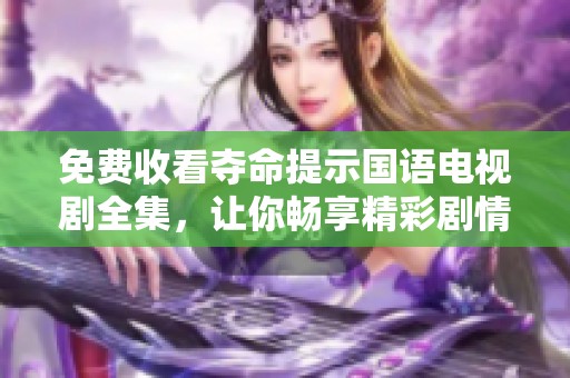 免费收看夺命提示国语电视剧全集，让你畅享精彩剧情，绝不容错过！