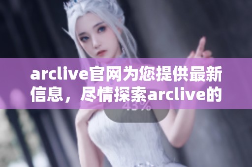 arclive官网为您提供最新信息，尽情探索arclive的精彩内容与服务。