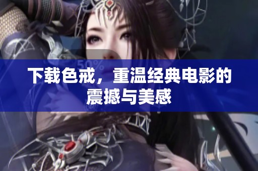 下载色戒，重温经典电影的震撼与美感