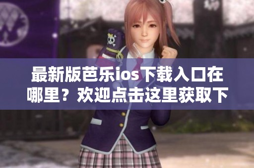 最新版芭乐ios下载入口在哪里？欢迎点击这里获取下载链接！