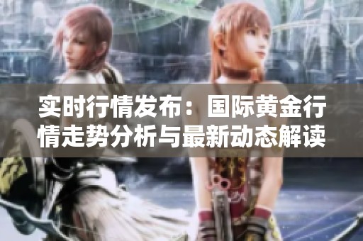 实时行情发布：国际黄金行情走势分析与最新动态解读