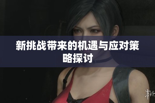 新挑战带来的机遇与应对策略探讨