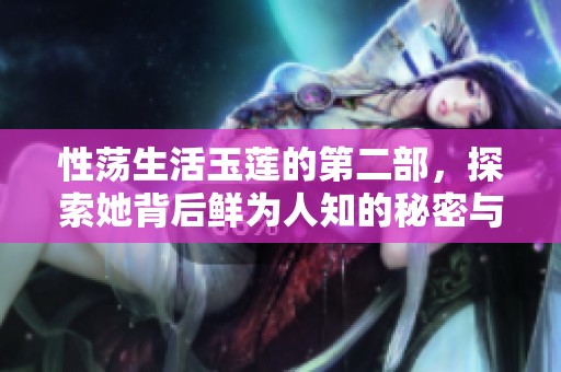 性荡生活玉莲的第二部，探索她背后鲜为人知的秘密与故事