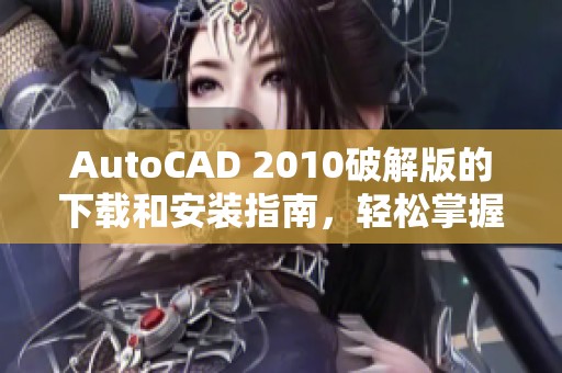 AutoCAD 2010破解版的下载和安装指南，轻松掌握软件使用技巧与功能