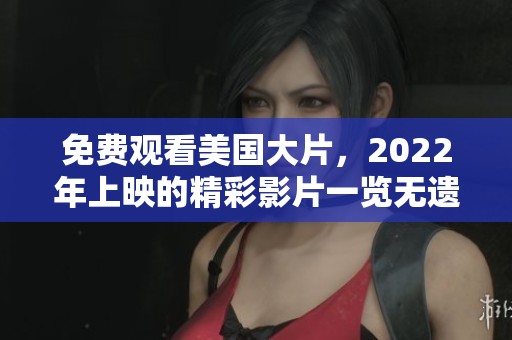 免费观看美国大片，2022年上映的精彩影片一览无遗