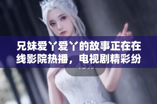兄妹爱丫爱丫的故事正在在线影院热播，电视剧精彩纷呈值得一看