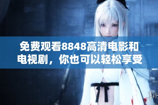 免费观看8848高清电影和电视剧，你也可以轻松享受精彩内容