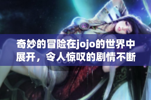 奇妙的冒险在jojo的世界中展开，令人惊叹的剧情不断吸引着每一位观众