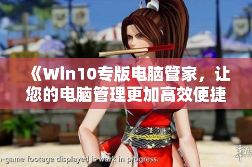 《Win10专版电脑管家，让您的电脑管理更加高效便捷》