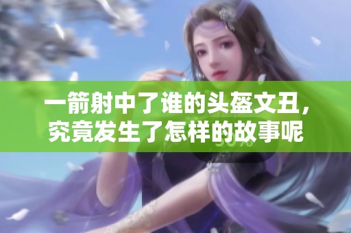 一箭射中了谁的头盔文丑，究竟发生了怎样的故事呢