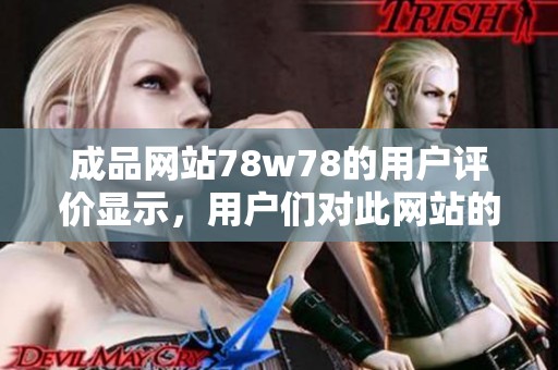 成品网站78w78的用户评价显示，用户们对此网站的体验十分认可与满意。