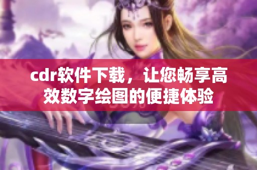 cdr软件下载，让您畅享高效数字绘图的便捷体验
